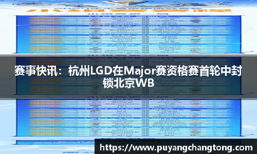 赛事快讯：杭州LGD在Major赛资格赛首轮中封锁北京WB