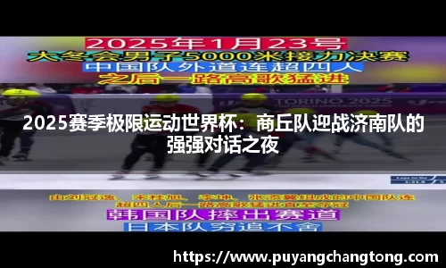 2025赛季极限运动世界杯：商丘队迎战济南队的强强对话之夜